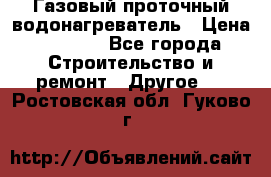 Газовый проточный водонагреватель › Цена ­ 1 800 - Все города Строительство и ремонт » Другое   . Ростовская обл.,Гуково г.